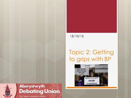 Topic 2: Getting to grips with BP 15/10/13. Outline  Find this stuff  What went well last week in the debate  Points of Information  First-Half structure/pointers.