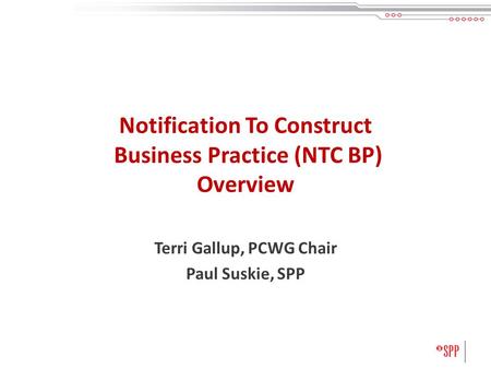 Notification To Construct Business Practice (NTC BP) Overview Terri Gallup, PCWG Chair Paul Suskie, SPP.