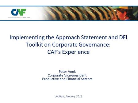 Implementing the Approach Statement and DFI Toolkit on Corporate Governance: CAF’s Experience Peter Vonk Corporate Vice-president Productive and Financial.
