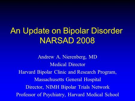 An Update on Bipolar Disorder NARSAD 2008 Andrew A. Nierenberg, MD Medical Director Harvard Bipolar Clinic and Research Program, Massachusetts General.