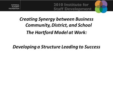 Creating Synergy between Business Community, District, and School The Hartford Model at Work: Developing a Structure Leading to Success.