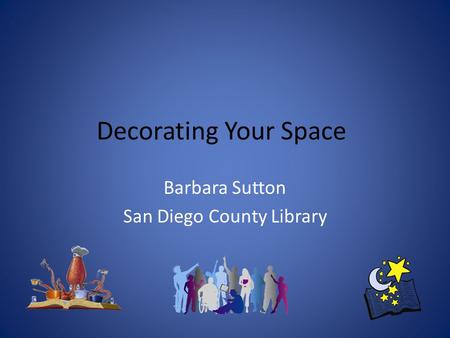 Decorating Your Space Barbara Sutton San Diego County Library.