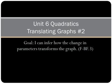 Goal: I can infer how the change in parameters transforms the graph. (F-BF.3) Unit 6 Quadratics Translating Graphs #2.