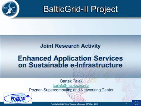 BalticGrid-II Project The BalticGrid-II Final Review, Brussels, 26 th May, 2010 1 Joint Research Activity Enhanced Application Services on Sustainable.