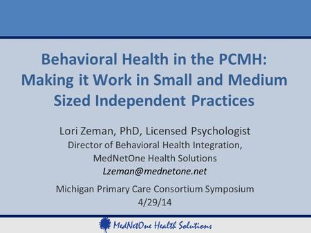 Behavioral Health in the PCMH: Making it Work in Small and Medium Sized Independent Practices Lori Zeman, PhD, Licensed Psychologist Director of Behavioral.