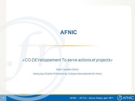 1 AFNIC – AFTLD – Accra, Ghana, april 2011 AFNIC «CO DEVeloppement To serve actions et projects» Alain Caristan (Afnic) Abdoulaye Diakité (Président du.