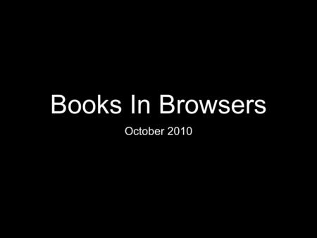 Books In Browsers October 2010. [ intro ] In the beginning, we had books.