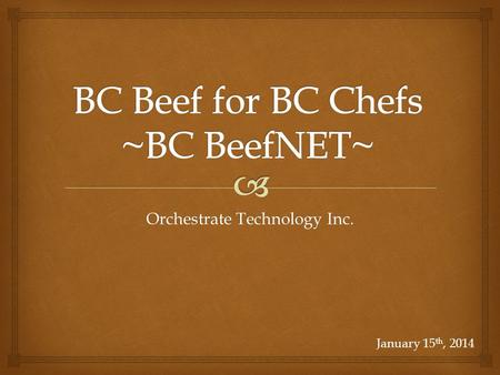 Orchestrate Technology Inc. January 15 th, 2014.  1.What is BC BeefNET? 2.What is the Process? 3.Roles for Producers 4.Roles for Abattoirs Outline 2.