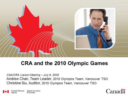 CRA and the 2010 Olympic Games CGA/CRA Liaison Meeting – July 8, 2008 Andrew Chan, Team Leader, 2010 Olympics Team, Vancouver TSO Christine Siu, Auditor,