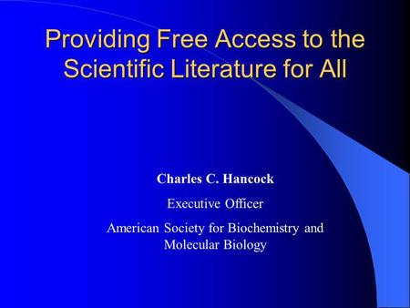 Providing Free Access to the Scientific Literature for All Charles C. Hancock Executive Officer American Society for Biochemistry and Molecular Biology.