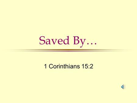 Saved By… 1 Corinthians 15:2 Saved by… Faith Ac. 16:31; Ro. 10:9 Blood of Jesus Ro. 5:9; Mt. 26:28 Gospel 1 Cor. 15:1,2; Ro. 1:16 Grace Eph. 2:5,8; 1.