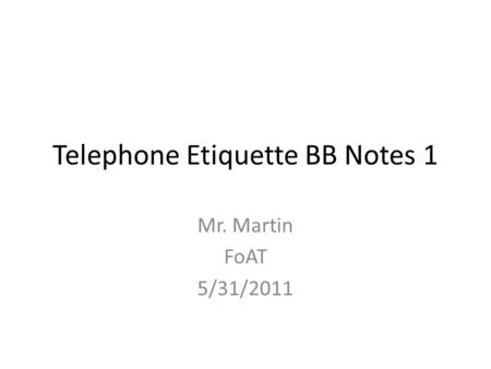 Telephone Etiquette BB Notes 1 Mr. Martin FoAT 5/31/2011.