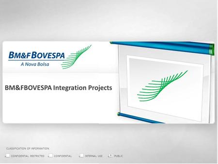 BM&FBOVESPA Integration Projects CLASSIFICATION OF INFORMATION: CONFIDENTIAL RESTRICTEDCONFIDENTIALINTERNAL USEPUBLIC X.