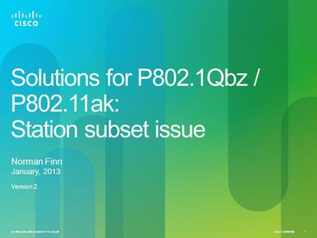 Cisco Confidential 1 bz-nfinn-soln-station-subset-0113-v02.pdf Solutions for P802.1Qbz / P802.11ak: Station subset issue Norman Finn January, 2013 Version.