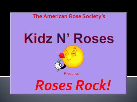 Presents Roses Rock!. Roses Rock! is a series of rose horticulture lessons offered free-of charge to children everywhere. The program contains:  Colorful.