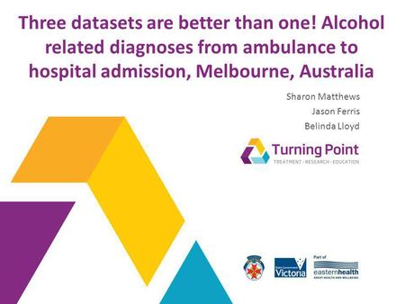 Three datasets are better than one! Alcohol related diagnoses from ambulance to hospital admission, Melbourne, Australia Sharon Matthews Jason Ferris Belinda.