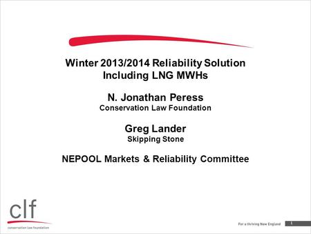 Winter 2013/2014 Reliability Solution Including LNG MWHs N. Jonathan Peress Conservation Law Foundation Greg Lander Skipping Stone NEPOOL Markets & Reliability.