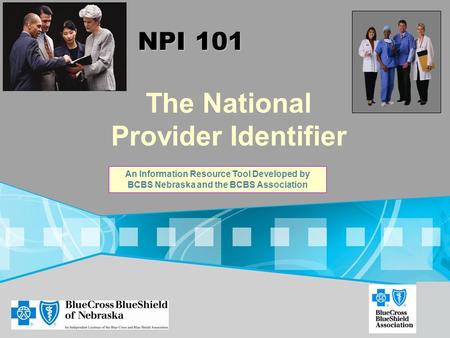 The National Provider Identifier NPI 101 An Information Resource Tool Developed by BCBS Nebraska and the BCBS Association.