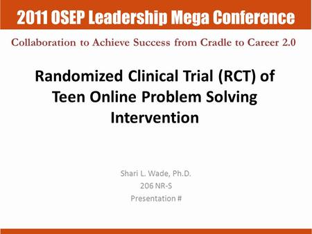 2011 OSEP Leadership Mega Conference Collaboration to Achieve Success from Cradle to Career 2.0 Randomized Clinical Trial (RCT) of Teen Online Problem.