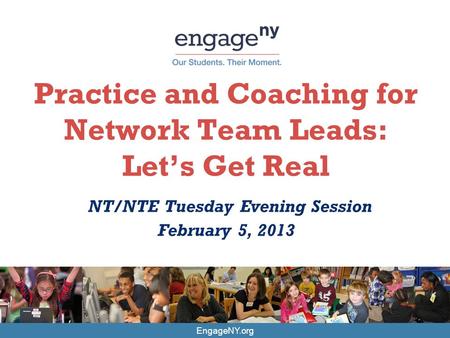 EngageNY.org Practice and Coaching for Network Team Leads: Let’s Get Real NT/NTE Tuesday Evening Session February 5, 2013.