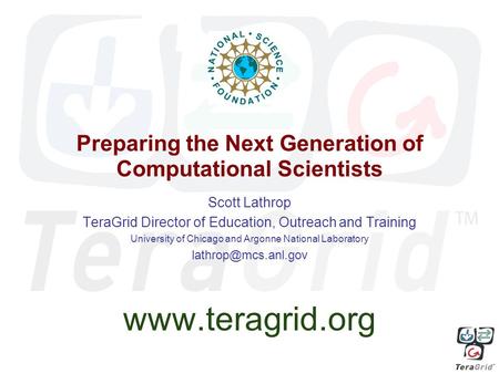 Preparing the Next Generation of Computational Scientists Scott Lathrop TeraGrid Director of Education, Outreach and Training University of Chicago and.