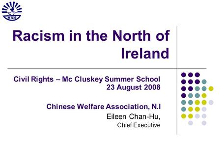 Racism in the North of Ireland Civil Rights – Mc Cluskey Summer School 23 August 2008 Chinese Welfare Association, N.I Eileen Chan-Hu, Chief Executive.