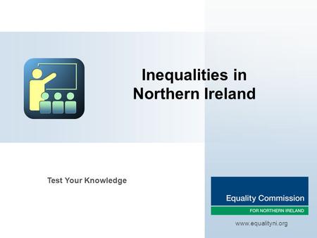 Inequalities in Northern Ireland www.equalityni.org Test Your Knowledge.