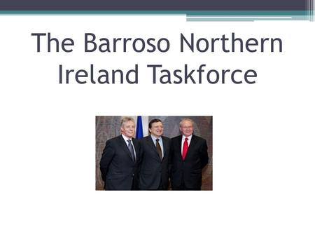 The Barroso Northern Ireland Taskforce. Background Created in 2007 Not financial help Increased access to EU officials Identify and maximise EU opportunities.