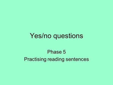 Yes/no questions Phase 5 Practising reading sentences.