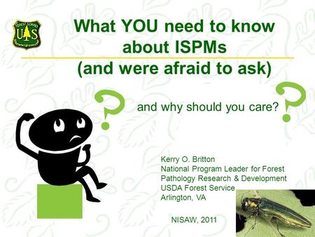 What YOU need to know about ISPMs (and were afraid to ask) Kerry O. Britton National Program Leader for Forest Pathology Research & Development USDA Forest.