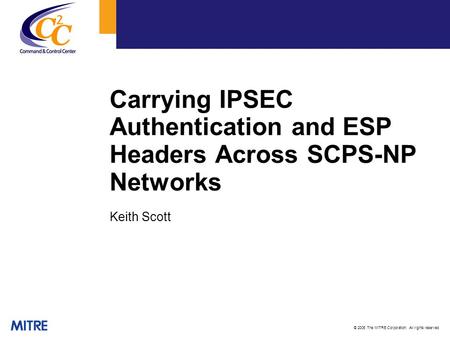 © 2006 The MITRE Corporation. All rights reserved Carrying IPSEC Authentication and ESP Headers Across SCPS-NP Networks Keith Scott.
