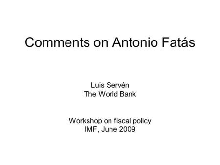 1 Comments on Antonio Fatás Luis Servén The World Bank Workshop on fiscal policy IMF, June 2009.