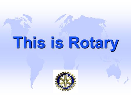 This is Rotary This is Rotary.