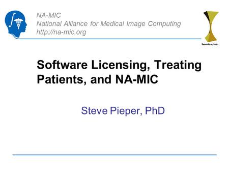 NA-MIC National Alliance for Medical Image Computing  Software Licensing, Treating Patients, and NA-MIC Steve Pieper, PhD.