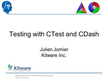 National Alliance for Medical Image Computing  Testing with CTest and CDash Julien Jomier Kitware Inc.