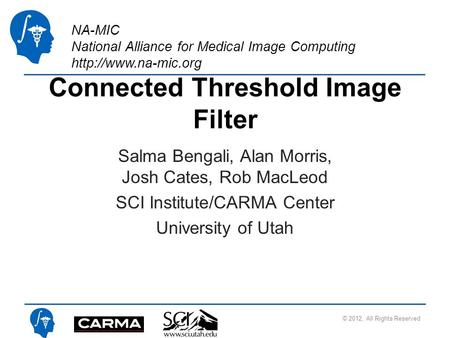 NA-MIC National Alliance for Medical Image Computing  Connected Threshold Image Filter Salma Bengali, Alan Morris, Josh Cates, Rob.