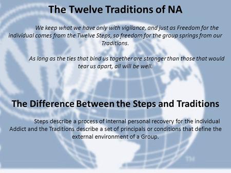The Twelve Traditions of NA We keep what we have only with vigilance, and just as Freedom for the individual comes from the Twelve Steps, so freedom for.