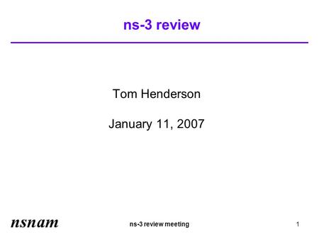 Ns-3 review meeting1 ns-3 review Tom Henderson January 11, 2007.