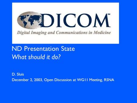 ND Presentation State What should it do? D. Sluis December 2, 2003, Open Discussion at WG11 Meeting, RSNA.