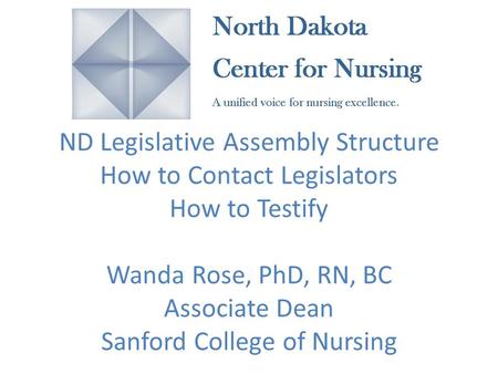 ND Legislative Assembly Structure How to Contact Legislators How to Testify Wanda Rose, PhD, RN, BC Associate Dean Sanford College of Nursing.