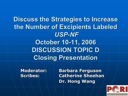 Discuss the Strategies to Increase the Number of Excipients Labeled USP-NF October 10-11, 2006 DISCUSSION TOPIC D Closing Presentation Moderator:Barbara.