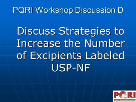 PQRI Workshop Discussion D Discuss Strategies to Increase the Number of Excipients Labeled USP-NF.