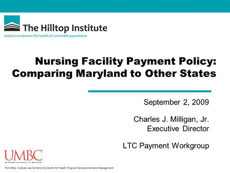 The Hilltop Institute was formerly the Center for Health Program Development and Management. Nursing Facility Payment Policy: Comparing Maryland to Other.