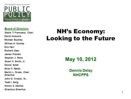 1 NH’s Economy: Looking to the Future May 10, 2012 Dennis Delay NHCPPS Board of Directors Sheila T. Francoeur, Chair David Alukonis Michael Buckley William.