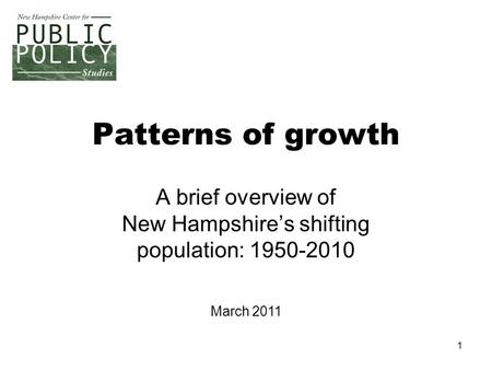 1 Patterns of growth A brief overview of New Hampshire’s shifting population: 1950-2010 March 2011.