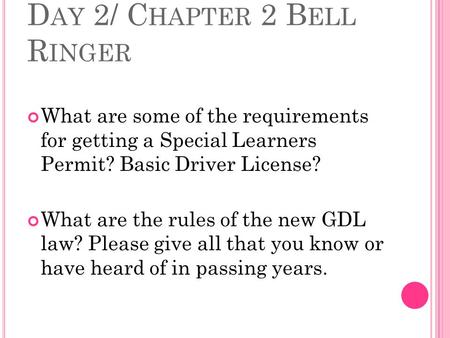 D AY 2/ C HAPTER 2 B ELL R INGER What are some of the requirements for getting a Special Learners Permit? Basic Driver License? What are the rules of.