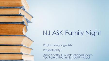 NJ ASK Family Night English Language Arts Presented By: Anne Scaffo, ELA Instructional Coach Ted Peters, Reutter School Principal.