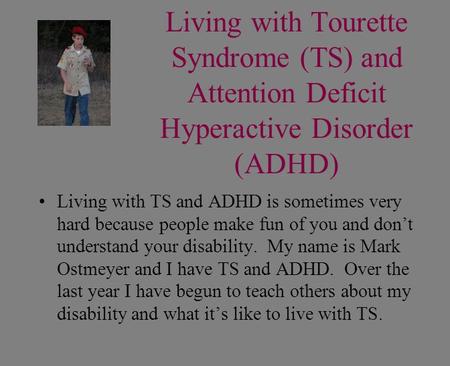 Living with Tourette Syndrome (TS) and Attention Deficit Hyperactive Disorder (ADHD) Living with TS and ADHD is sometimes very hard because people make.