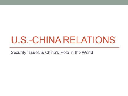 U.S.-CHINA RELATIONS Security Issues & China’s Role in the World.
