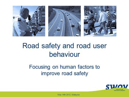 Road safety and road user behaviour Focusing on human factors to improve road safety May 14th 2012, Malaysia.